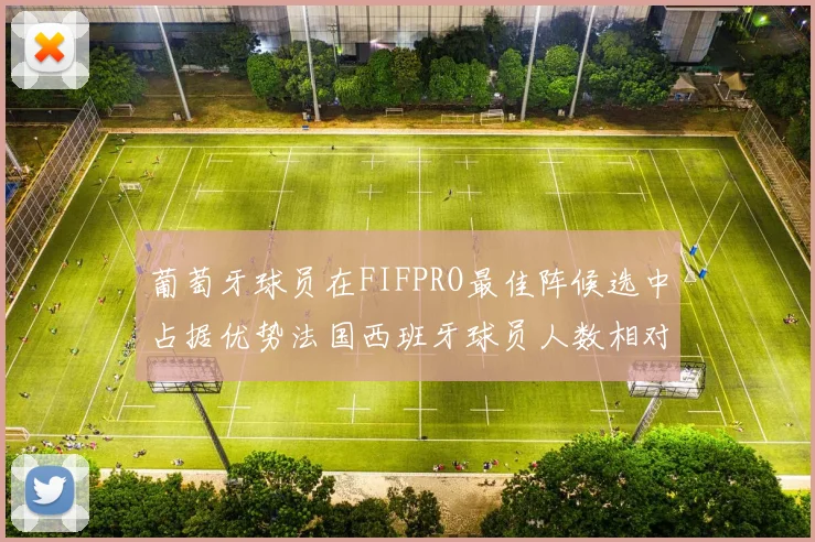 葡萄牙球员在FIFPRO最佳阵候选中占据优势法国西班牙球员人数相对较少