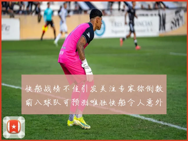 快船战绩不佳引发关注专家称倒数前八球队可预测唯独快船令人意外