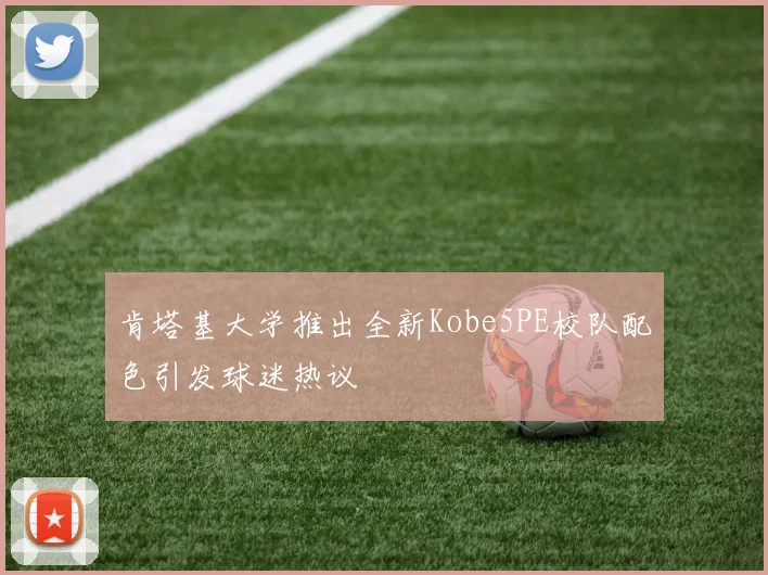 肯塔基大学推出全新Kobe5PE校队配色引发球迷热议